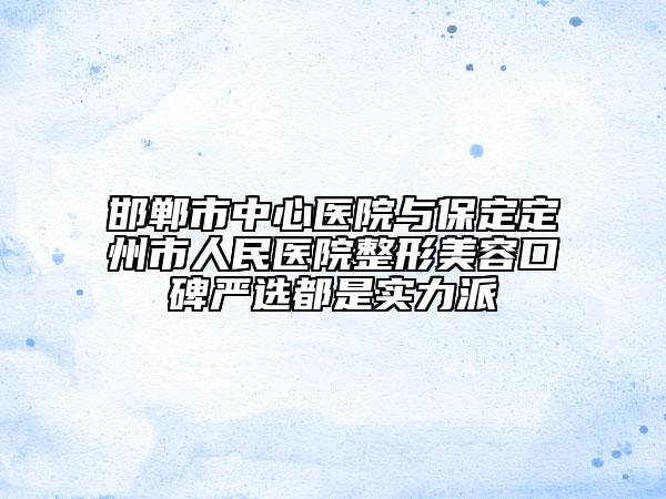 邯郸市中心医院与保定定州市人民医院整形美容口碑严选都是实力派
