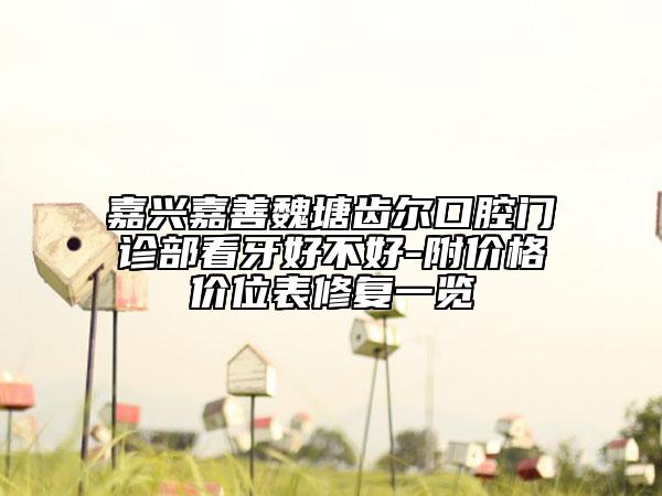 嘉兴嘉善魏塘齿尔口腔门诊部看牙好不好-附价格价位表修复一览