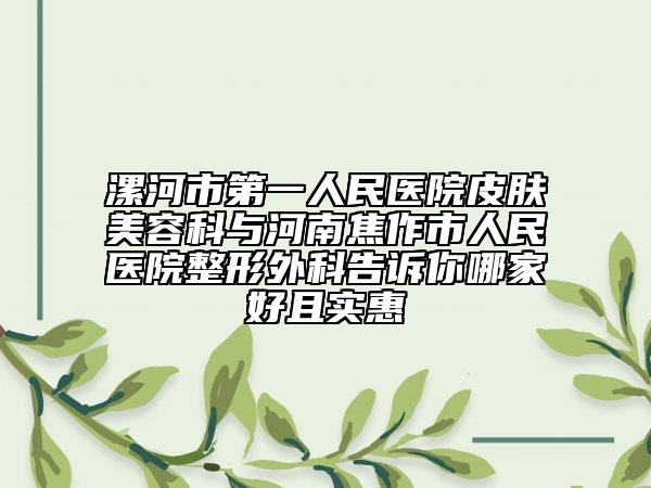 漯河市第一人民医院皮肤美容科与河南焦作市人民医院整形外科告诉你哪家好且实惠