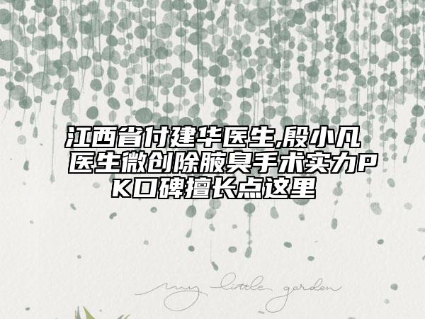 江西省付建华医生,殷小凡医生微创除腋臭手术实力PK口碑擅长点这里