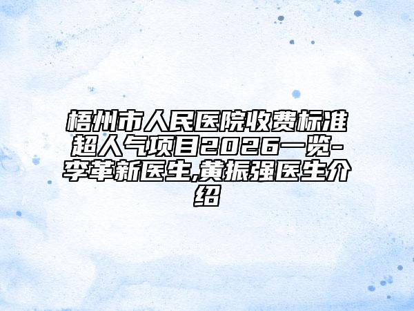 梧州市人民医院收费标准超人气项目2026一览-李革新医生,黄振强医生介绍