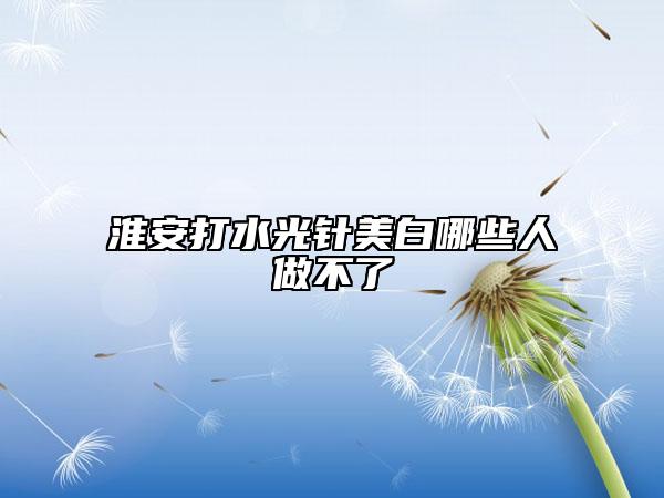 淮安打水光针美白哪些人做不了