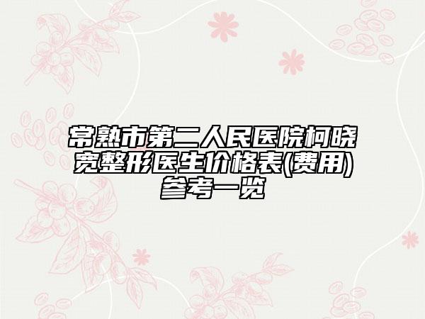 常熟市第二人民医院柯晓宽整形医生价格表(费用)参考一览
