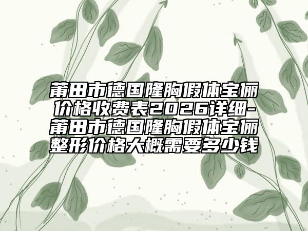 莆田市德国隆胸假体宝俪价格收费表2026详细-莆田市德国隆胸假体宝俪整形价格大概需要多少钱
