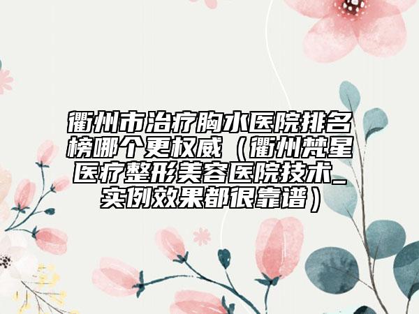 衢州市治疗胸水医院排名榜哪个更权威（衢州梵星医疗整形美容医院技术_实例效果都很靠谱）