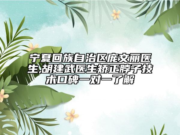 宁夏回族自治区庞文丽医生,胡建武医生矫正脖子技术口碑一对一了解