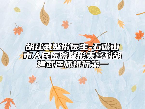 胡建武整形医生-石嘴山市人民医院整形美容科胡建武医师排行第一