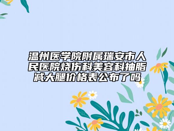 温州医学院附属瑞安市人民医院烧伤科美容科抽脂减大腿价格表公布了吗