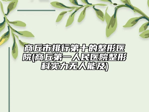 商丘市排行第十的整形医院(商丘第一人民医院整形科实力无人能及)