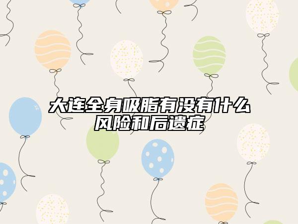 大连全身吸脂有没有什么风险和后遗症