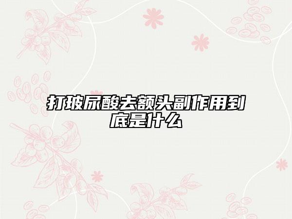打玻尿酸去额头副作用到底是什么