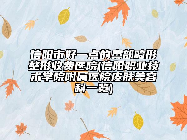 信阳市好一点的鼻部畸形整形收费医院(信阳职业技术学院附属医院皮肤美容科一览)