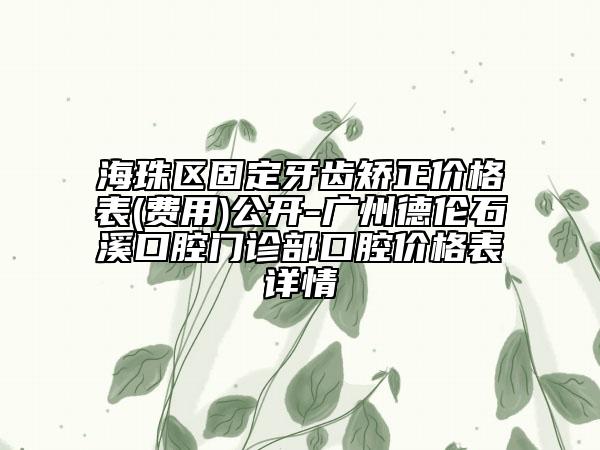 海珠区固定牙齿矫正价格表(费用)公开-广州德伦石溪口腔门诊部口腔价格表详情