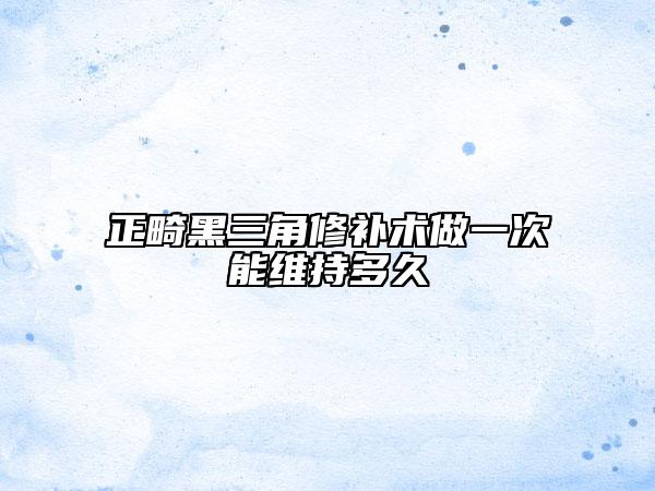 正畸黑三角修补术做一次能维持多久