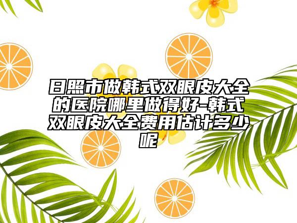 日照市做韩式双眼皮大全的医院哪里做得好-韩式双眼皮大全费用估计多少呢