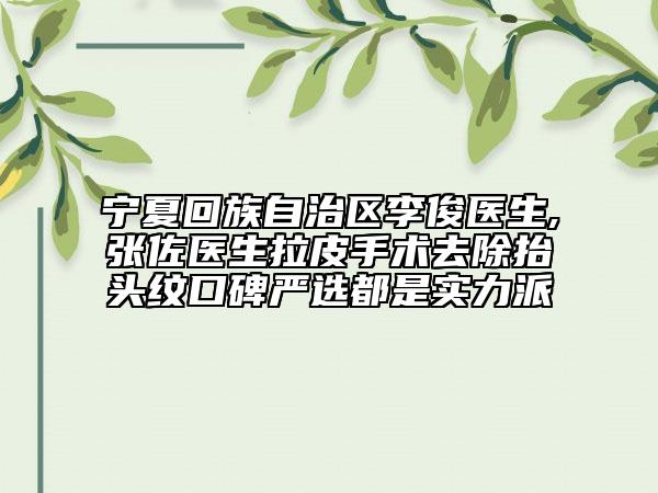 宁夏回族自治区李俊医生,张佐医生拉皮手术去除抬头纹口碑严选都是实力派