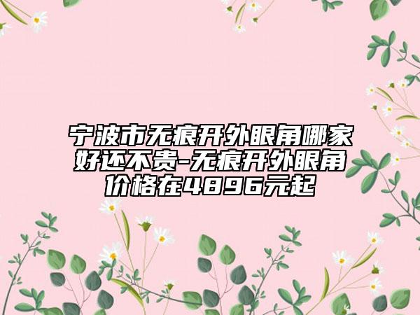 宁波市无痕开外眼角哪家好还不贵-无痕开外眼角价格在4896元起