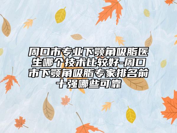 周口市专业下颚角吸脂医生哪个技术比较好-周口市下颚角吸脂专家排名前十强哪些可靠
