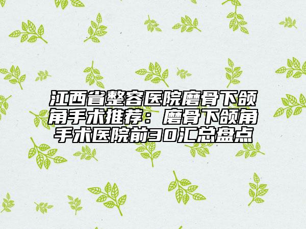 江西省整容医院磨骨下颌角手术推荐：磨骨下颌角手术医院前30汇总盘点