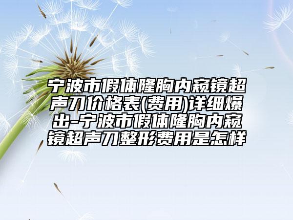 宁波市假体隆胸内窥镜超声刀价格表(费用)详细爆出-宁波市假体隆胸内窥镜超声刀整形费用是怎样