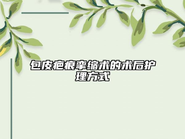 包皮疤痕挛缩术的术后护理方式