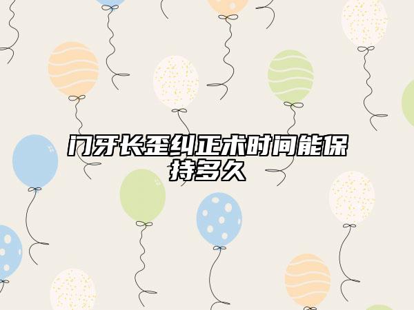 门牙长歪纠正术时间能保持多久