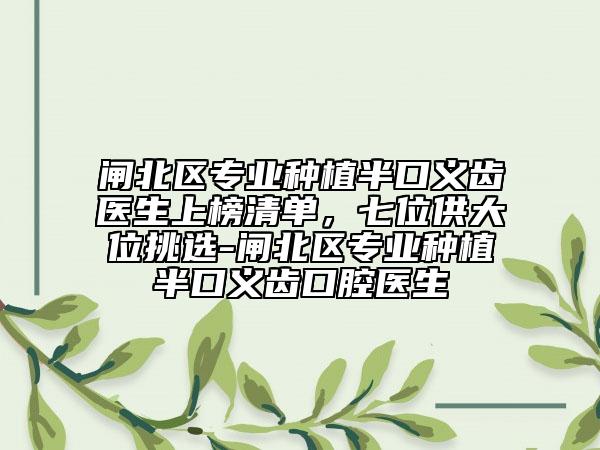 闸北区专业种植半口义齿医生上榜清单，七位供大位挑选-闸北区专业种植半口义齿口腔医生