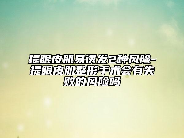 提眼皮肌易诱发2种风险-提眼皮肌整形手术会有失败的风险吗