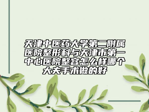 天津中医药大学第二附属医院整形科与天津市第一中心医院整容怎么样哪个大夫手术做的好