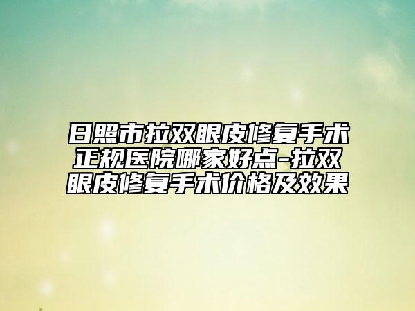 日照市拉双眼皮修复手术正规医院哪家好点-拉双眼皮修复手术价格及效果