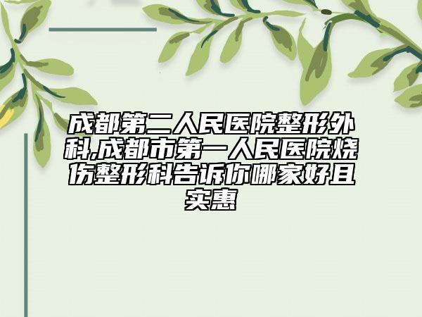 成都第二人民医院整形外科,成都市第一人民医院烧伤整形科告诉你哪家好且实惠