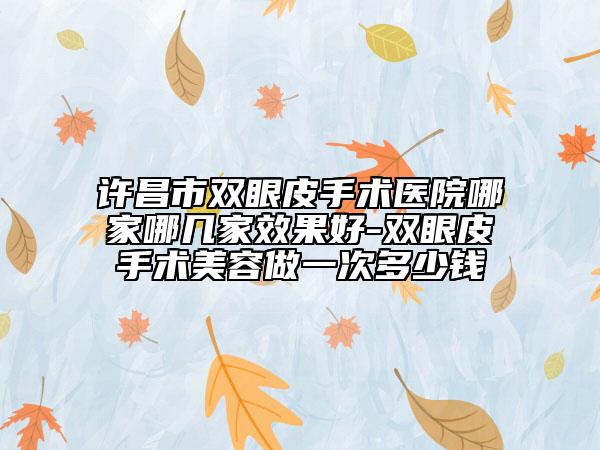 许昌市双眼皮手术医院哪家哪几家效果好-双眼皮手术美容做一次多少钱
