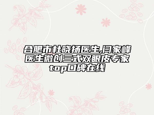 合肥市杜晓扬医生,闫家峰医生微创三式双眼皮专家top口碑在线