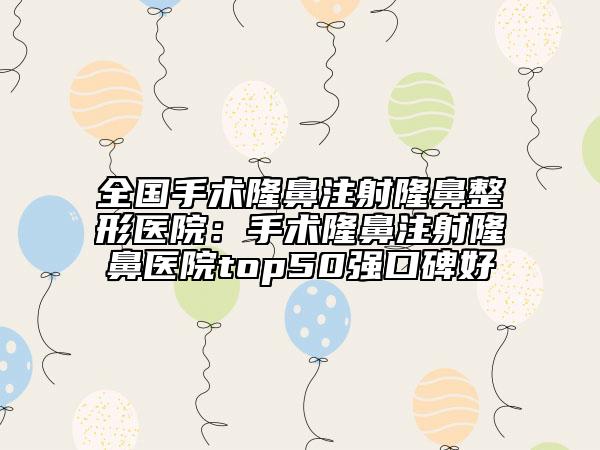 全国手术隆鼻注射隆鼻整形医院：手术隆鼻注射隆鼻医院top50强口碑好