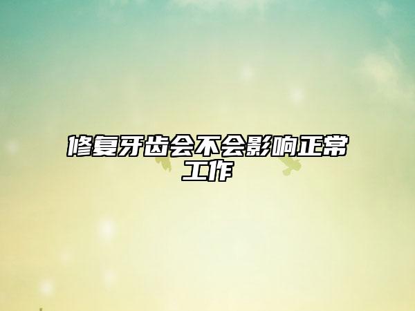 修复牙齿会不会影响正常工作