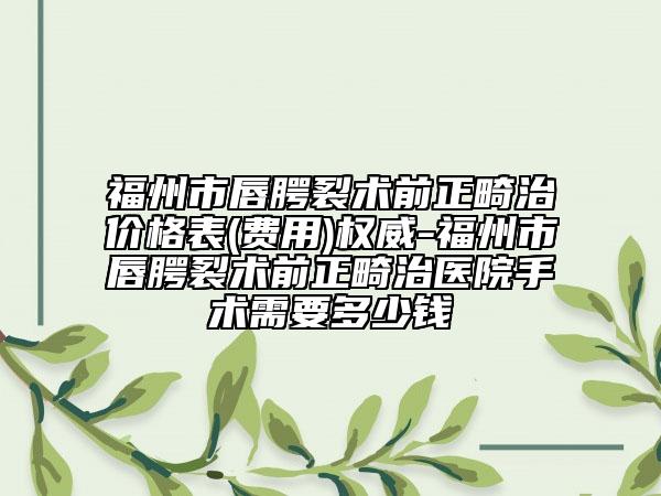 福州市唇腭裂术前正畸治价格表(费用)权威-福州市唇腭裂术前正畸治医院手术需要多少钱