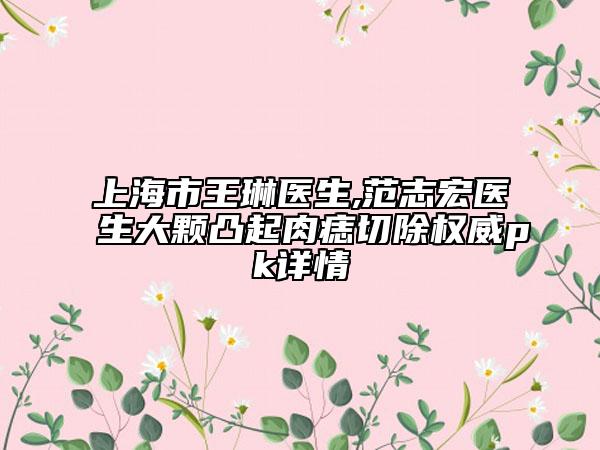 上海市王琳医生,范志宏医生大颗凸起肉痣切除权威pk详情