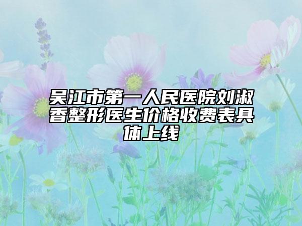 吴江市第一人民医院刘淑香整形医生价格收费表具体上线