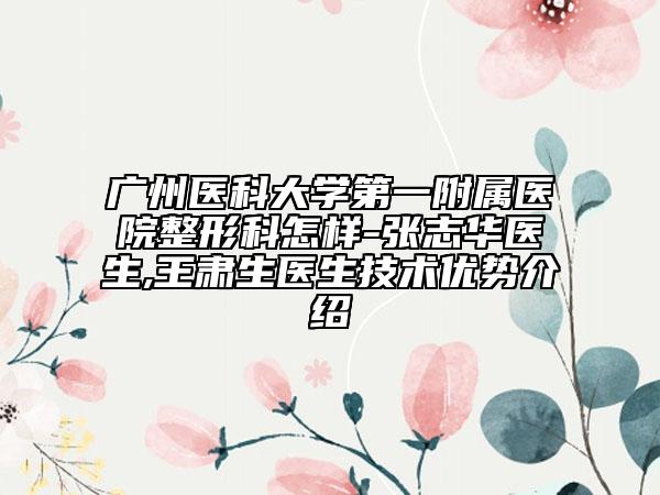 广州医科大学第一附属医院整形科怎样-张志华医生,王肃生医生技术优势介绍