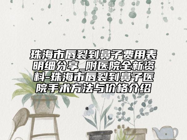 珠海市唇裂到鼻子费用表明细分享_附医院全新资料-珠海市唇裂到鼻子医院手术方法与价格介绍