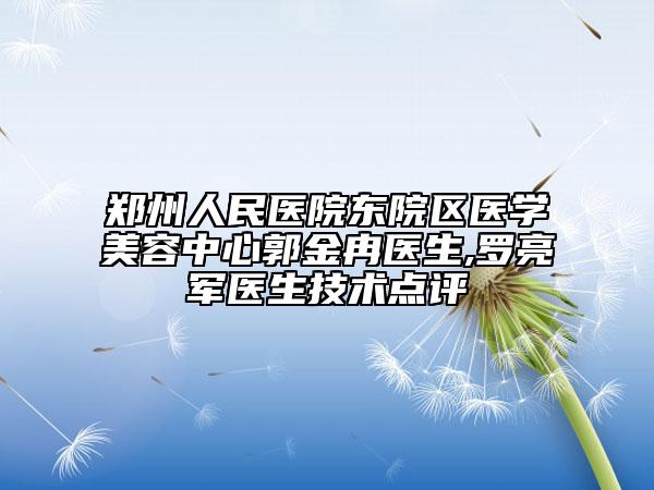 郑州人民医院东院区医学美容中心郭金冉医生,罗亮军医生技术点评