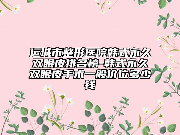 运城市整形医院韩式永久双眼皮排名榜-韩式永久双眼皮手术一般价位多少钱