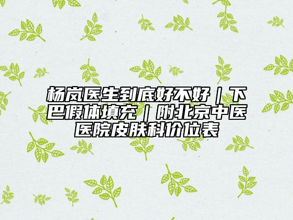 杨岚医生到底好不好｜下巴假体填充｜附北京中医医院皮肤科价位表