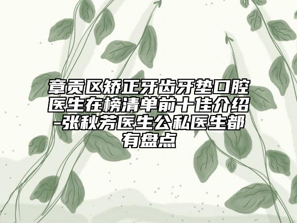 章贡区矫正牙齿牙垫口腔医生在榜清单前十佳介绍-张秋芳医生公私医生都有盘点