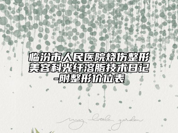 临汾市人民医院烧伤整形美容科光纤溶脂技术日记-附整形价位表