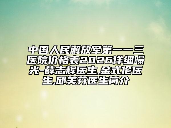 中国人民解放军第一一三医院价格表2026详细曝光-薛志辉医生,金式伦医生,邱美芬医生简介
