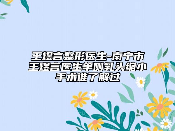 王煜言整形医生-南宁市王煜言医生单侧乳头缩小手术谁了解过