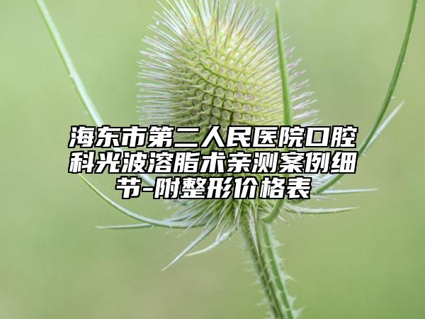 海东市第二人民医院口腔科光波溶脂术亲测案例细节-附整形价格表