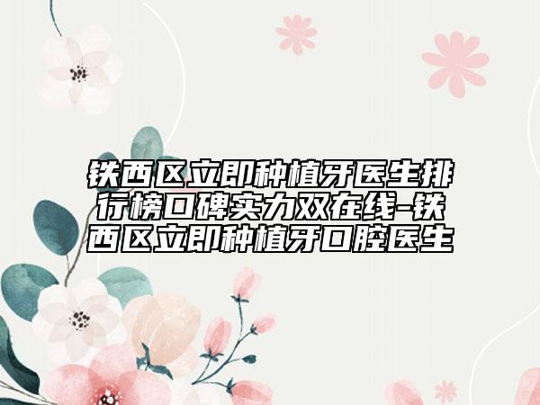 铁西区立即种植牙医生排行榜口碑实力双在线-铁西区立即种植牙口腔医生