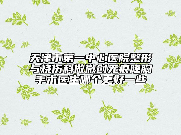 天津市第一中心医院整形与烧伤科做微创无痕隆胸手术医生哪个更好一些